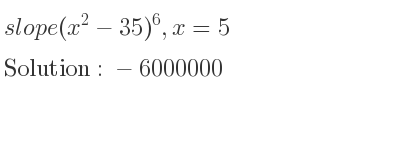 The slope of (x^2-35)^6,x=5 is -6000000